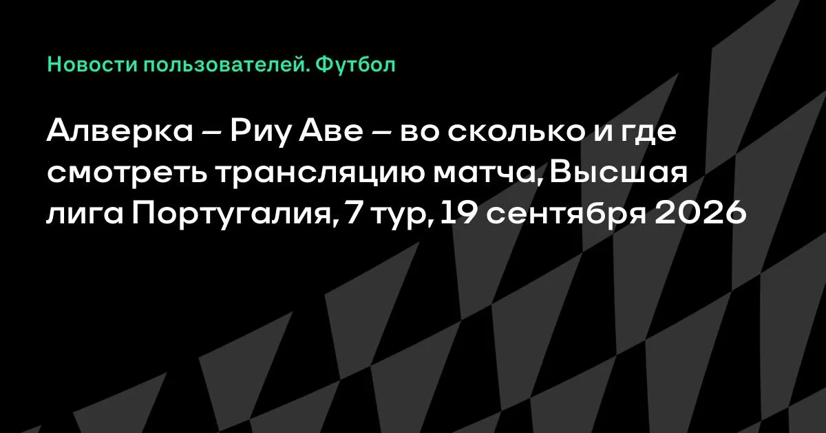 Алверка — Риу Аве: где смотреть трансляцию матча 7-го тура Португалии