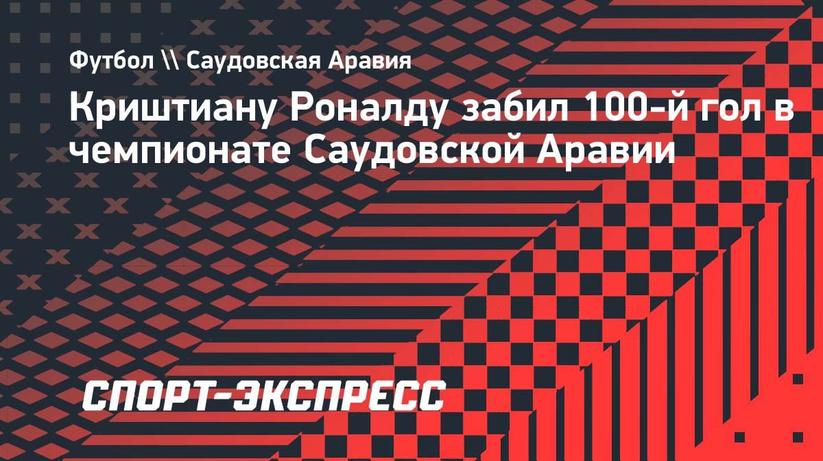 Исторический юбилей: Роналду забил 100-й гол в чемпионате Саудовской Аравии
