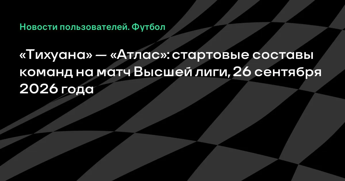 «Тихуана» и «Атлас» назвали стартовые составы на матч Высшей лиги