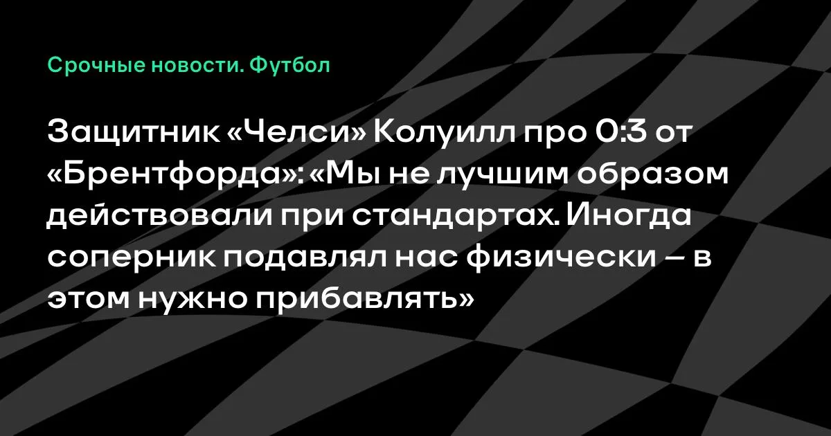 Колуилл о разгроме от «Брентфорда»: «Соперник подавлял нас физически»