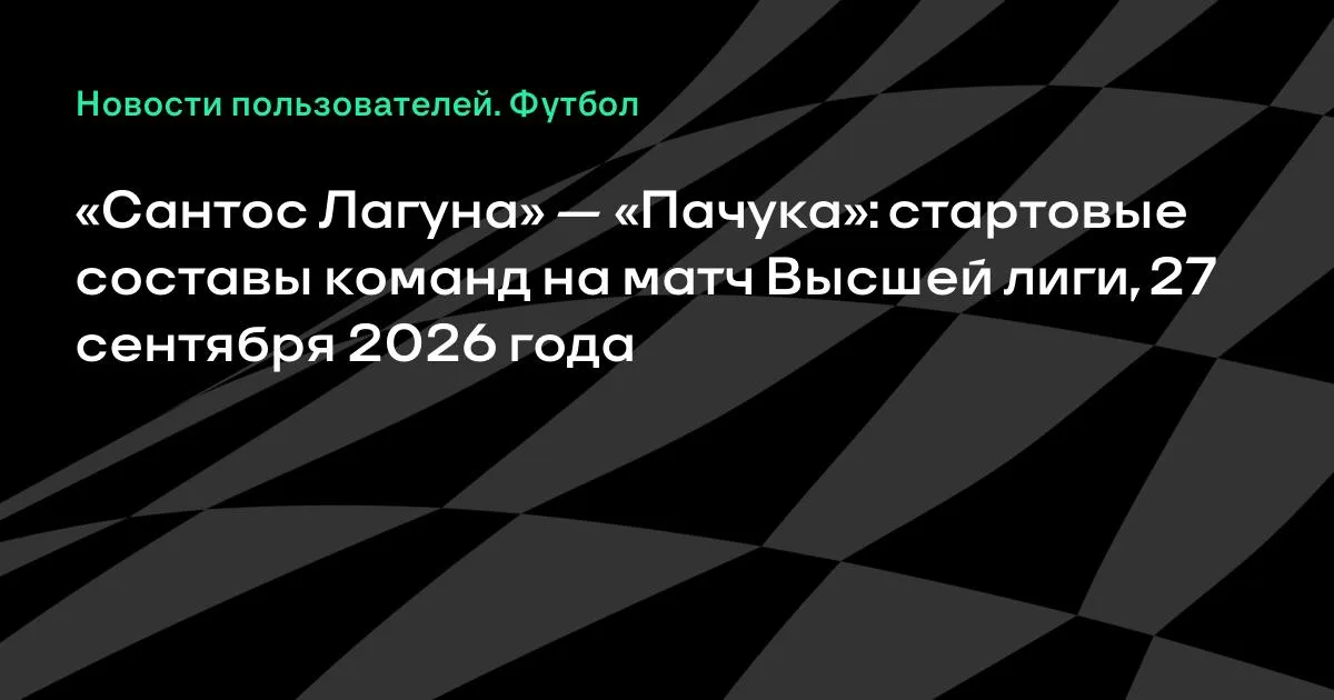 «Сантос Лагуна» и «Пачука» назвали стартовые составы на матч Высшей лиги