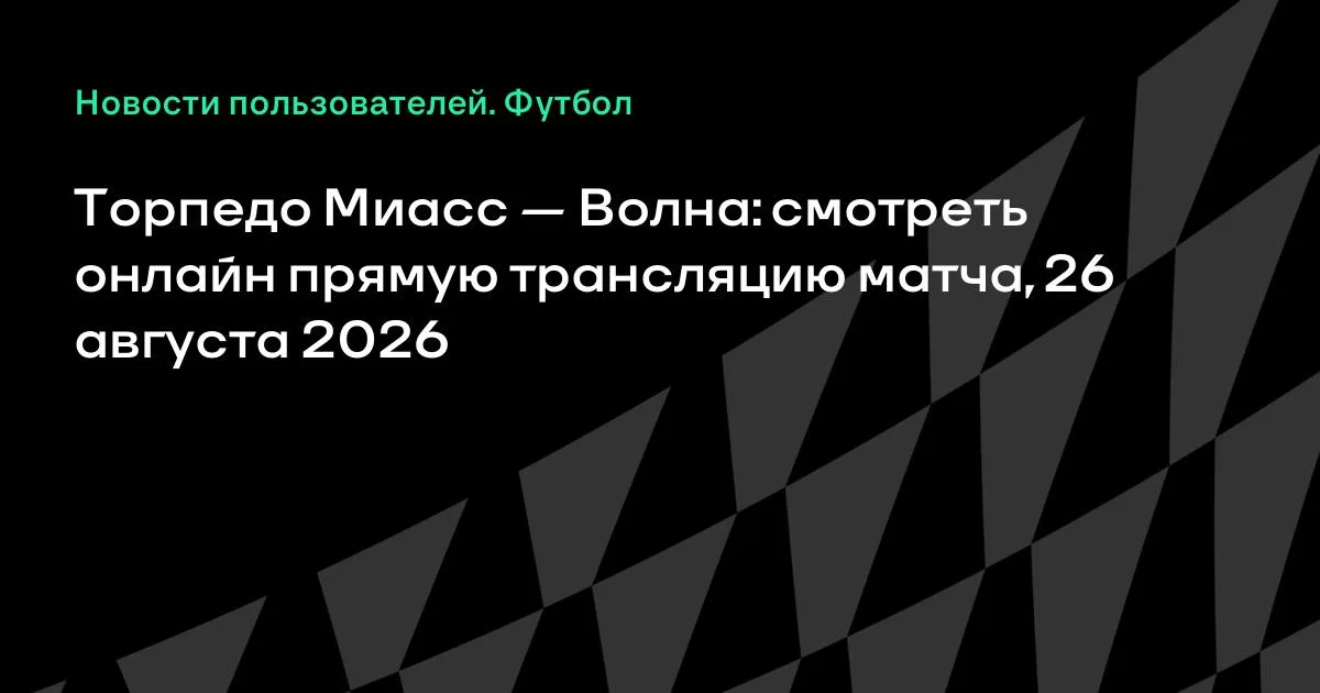 Торпедо Миасс — Волна: смотреть онлайн прямую трансляцию матча 26 августа