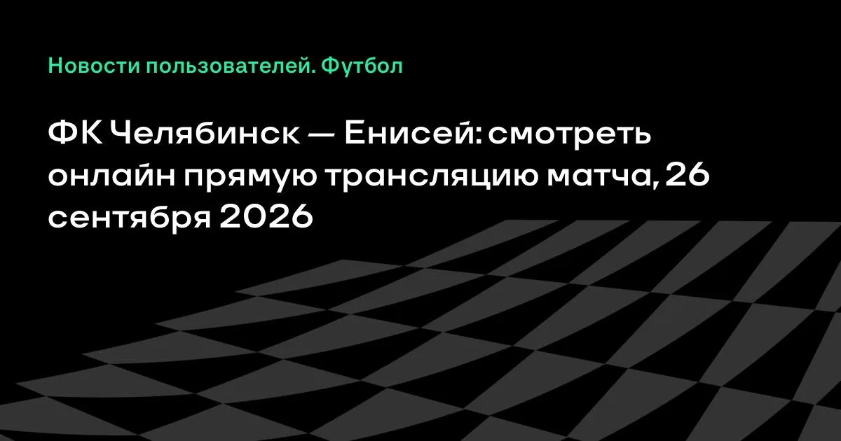 ФК Челябинск — Енисей: прямая трансляция матча 26 сентября