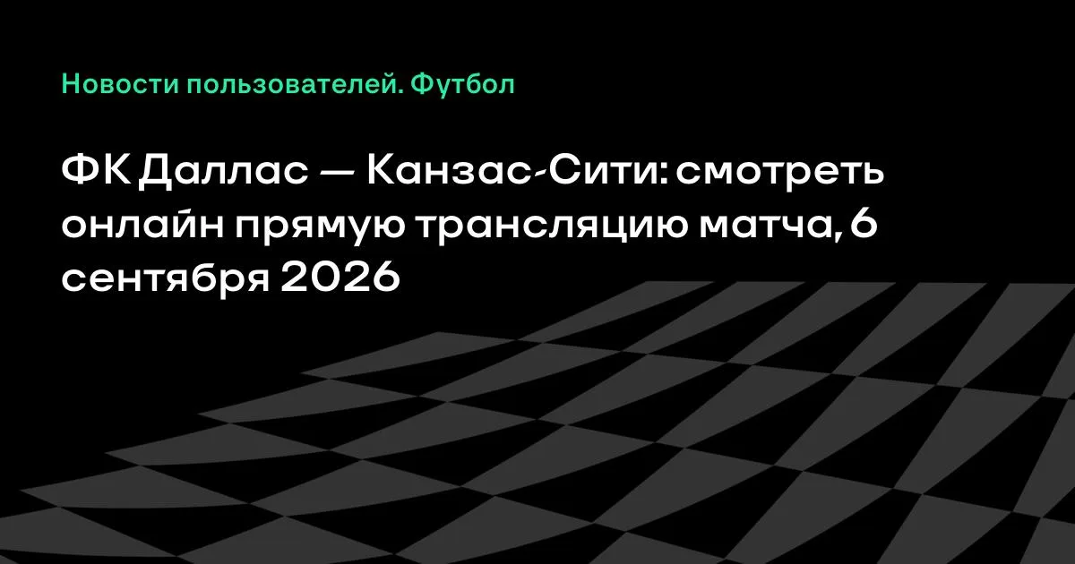 МЛС: «Даллас» и «Канзас-Сити» сыграют 6 сентября — где смотреть онлайн