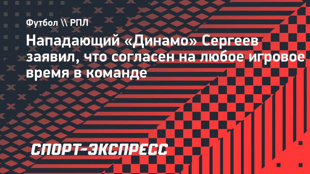 «Готов играть сколько дадут»: Иван Сергеев оценил свой сезон в «Динамо»