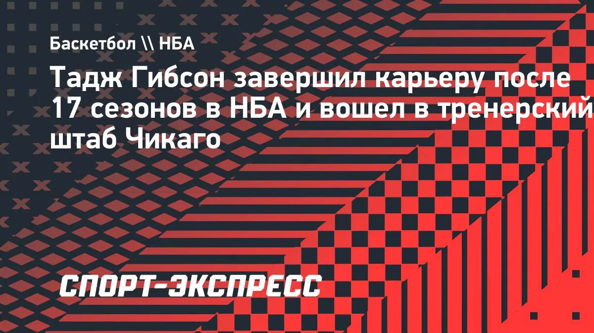 Тадж Гибсон завершил карьеру после 17 сезонов в НБА