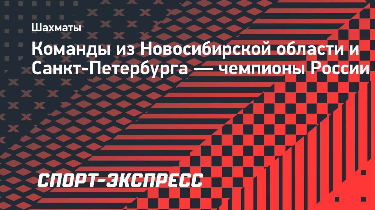 Шахматный триумф: Новосибирская область и Санкт-Петербург — чемпионы России