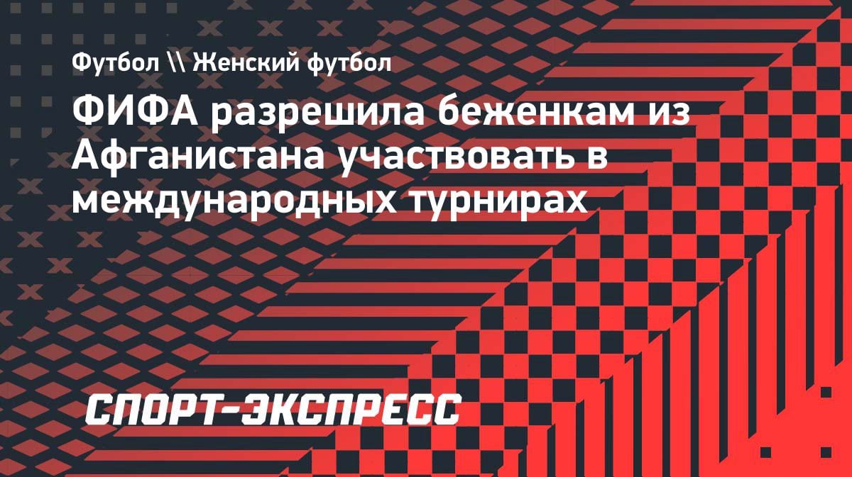 Историческое решение ФИФА: сборная беженок из Афганистана получила право играть на международной арене