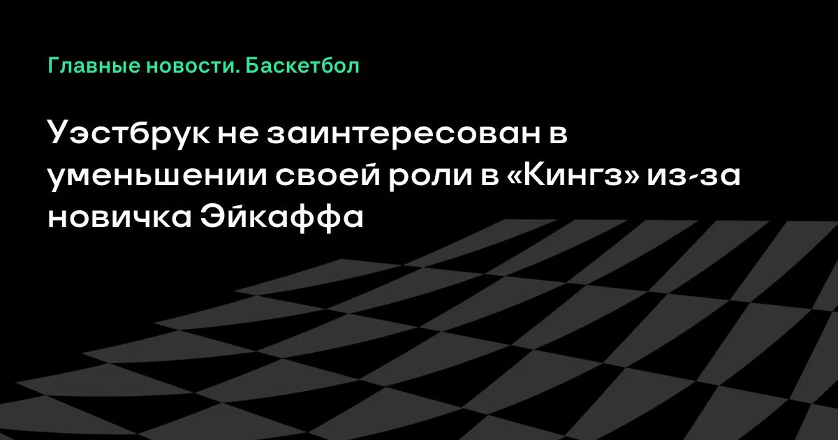 Уэстбрук рөлін азайтқысы келмейді: «Кингз» ардагері жаңа ойыншыға орын беруге қарсы