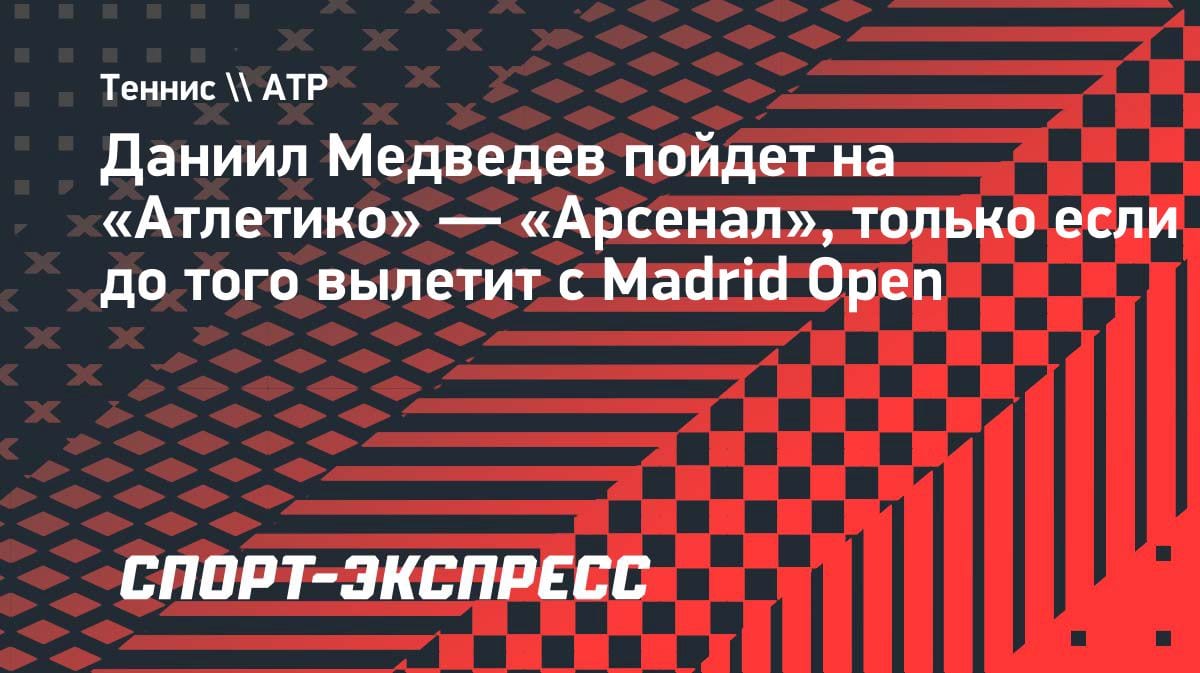 Медведев готов на «Атлетико» — «Арсенал»: но есть одно условие