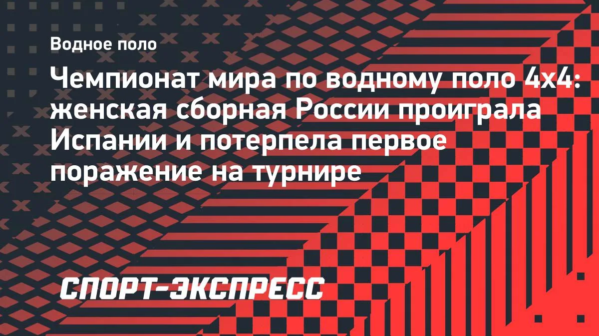 Женская сборная России проиграла Испании на ЧМ по водному поло 4х4