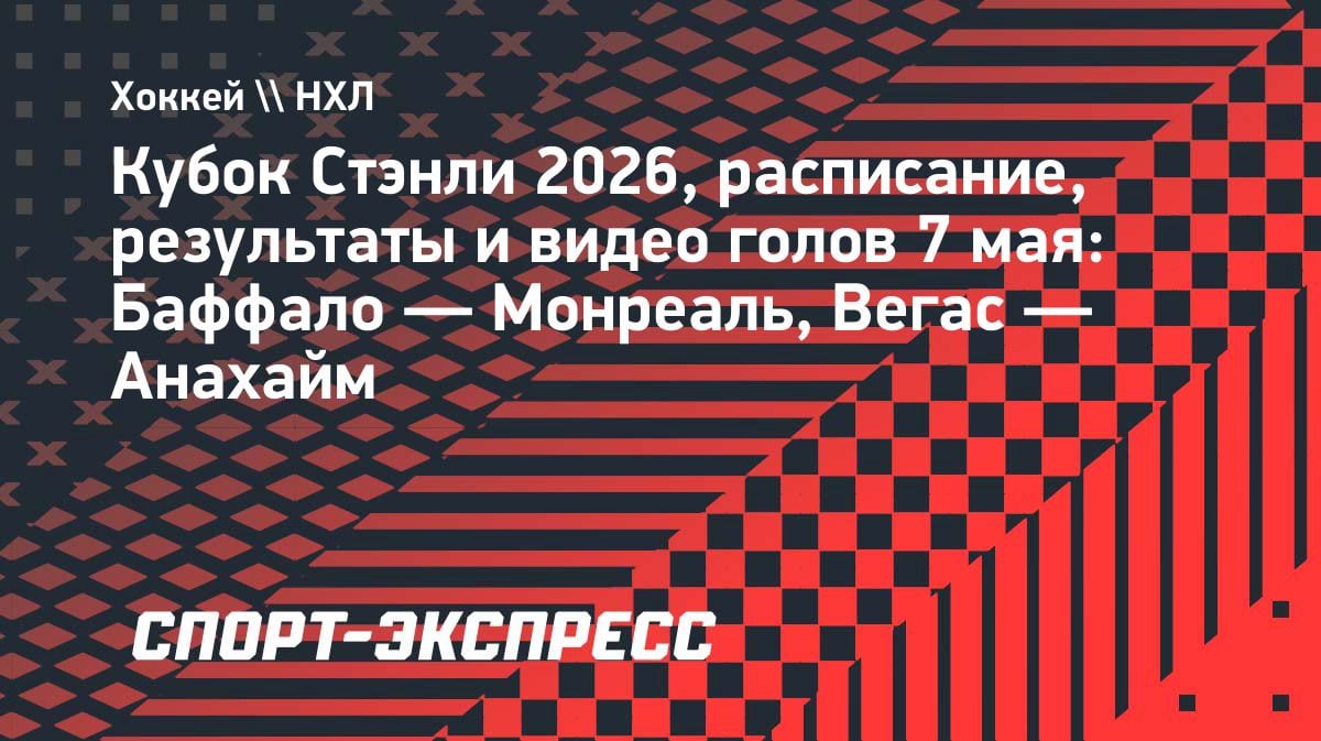 НХЛ, плей-офф: «Баффало» против «Монреаля» и «Вегас» против «Анахайма» — расписание 7 мая