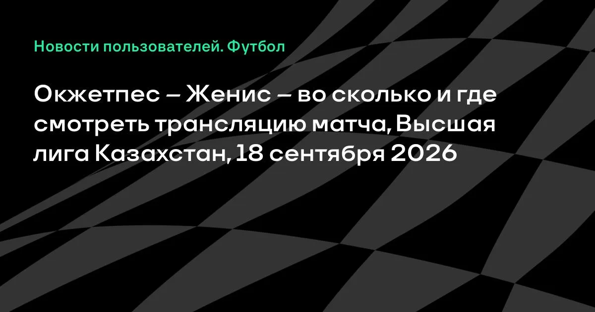 Окжетпес – Женис: где смотреть трансляцию матча Высшей лиги 18 сентября