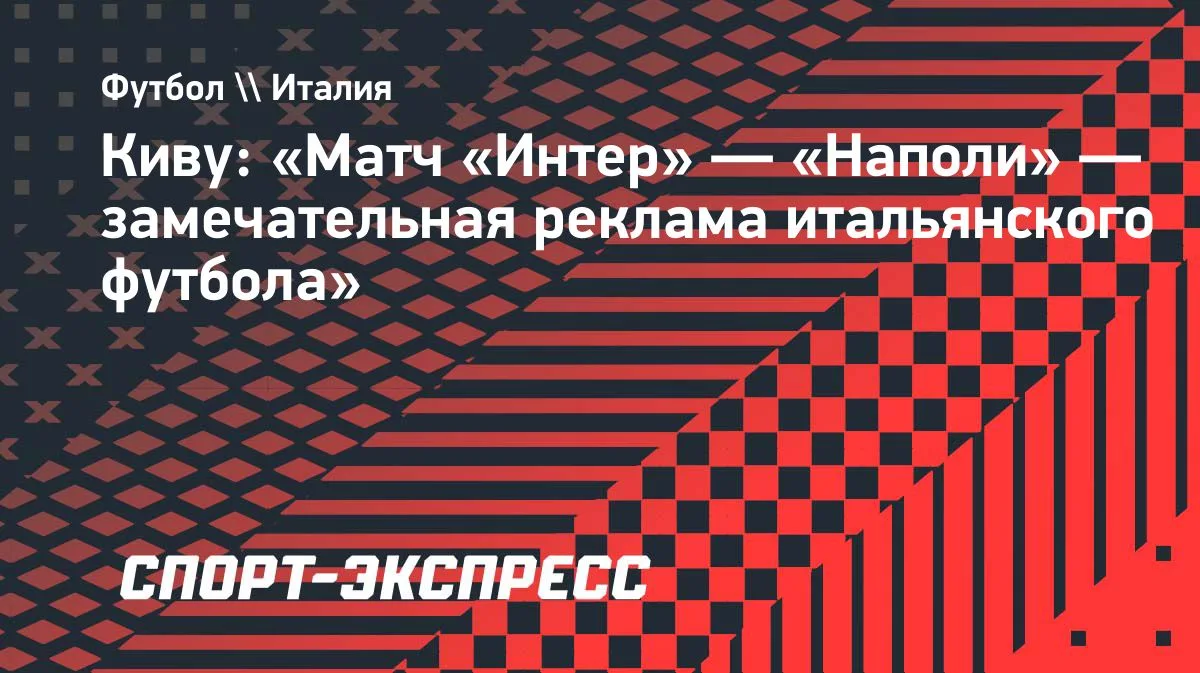 Киву: матч «Интер» — «Наполи» — замечательная реклама итальянского футбола