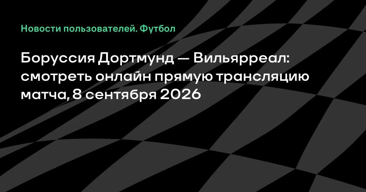 Боруссия Дортмунд — Вильярреал: смотреть онлайн 8 сентября, Лига чемпионов