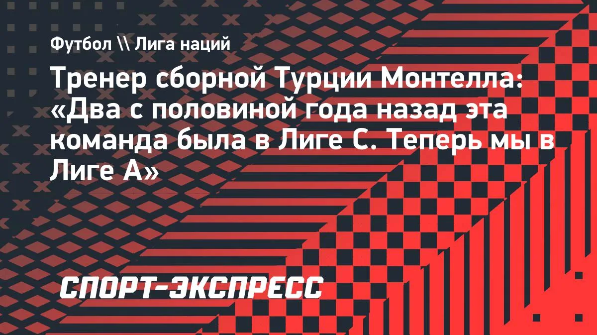 Монтелла: два с половиной года назад Турция была в Лиге C, теперь — в Лиге A