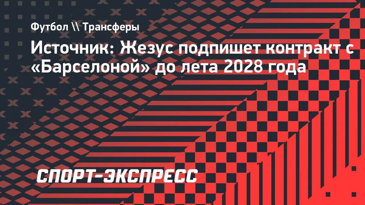 Жезус перейдет в «Барселону»: контракт до лета 2028 года