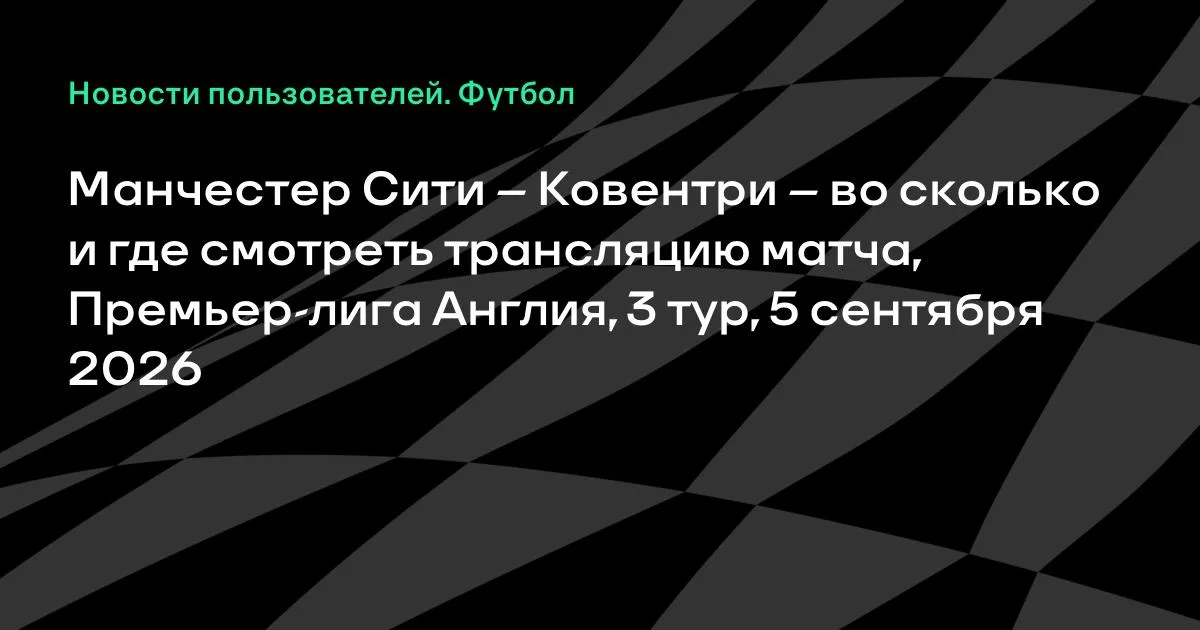 Манчестер Сити – Ковентри: время и трансляция матча 3-го тура АПЛ