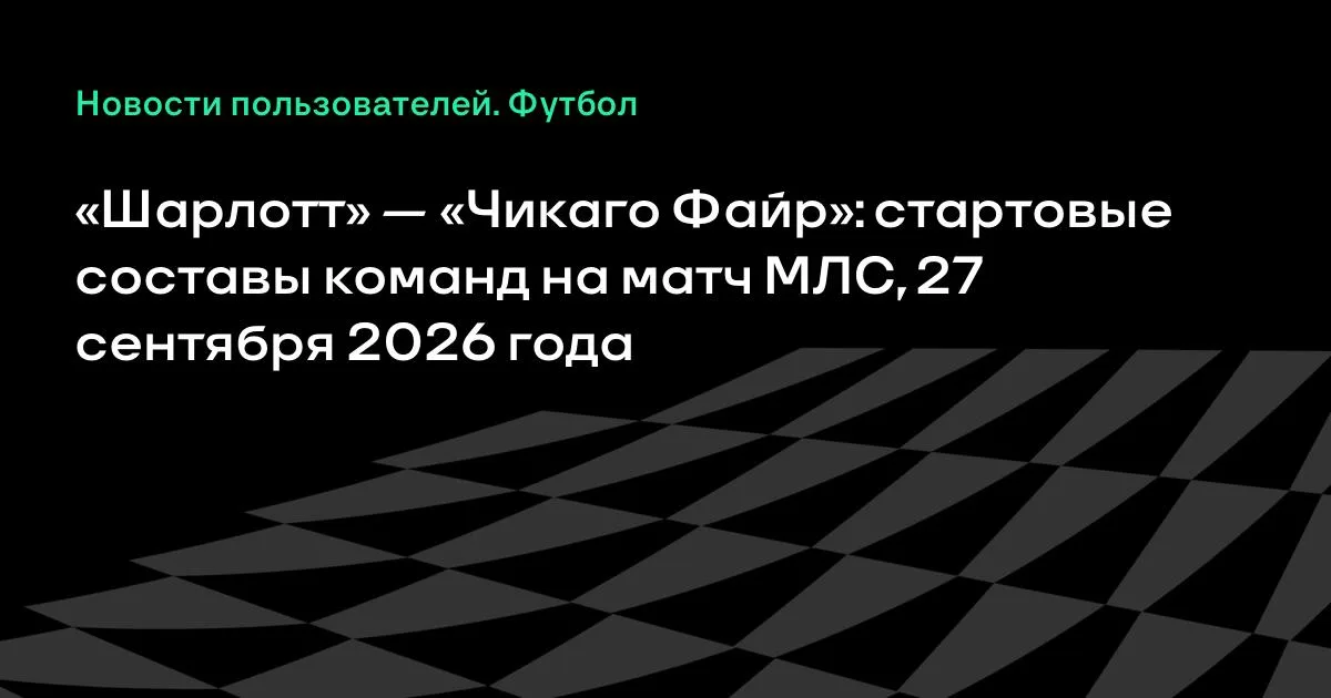 «Шарлотт» и «Чикаго Файр» назвали стартовые составы на матч МЛС