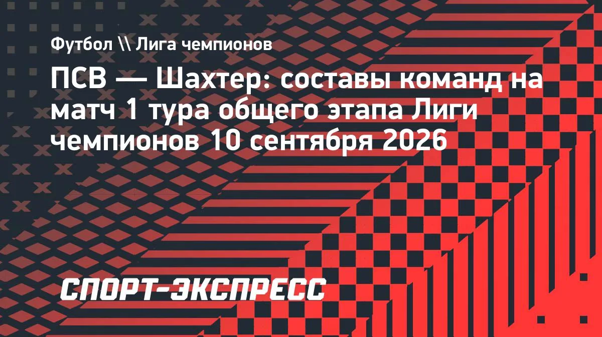 ПСВ и «Шахтер» назвали стартовые составы на матч Лиги чемпионов