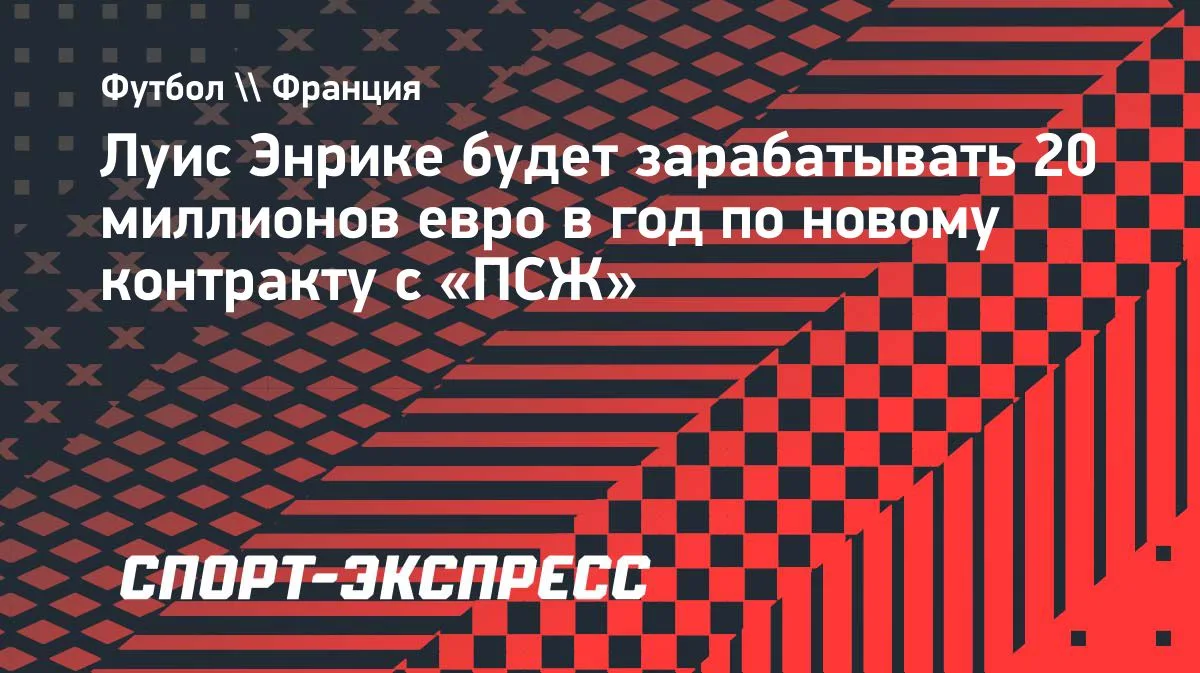 Луис Энрике подписал новый контракт с «ПСЖ»: зарплата — 20 млн евро в год