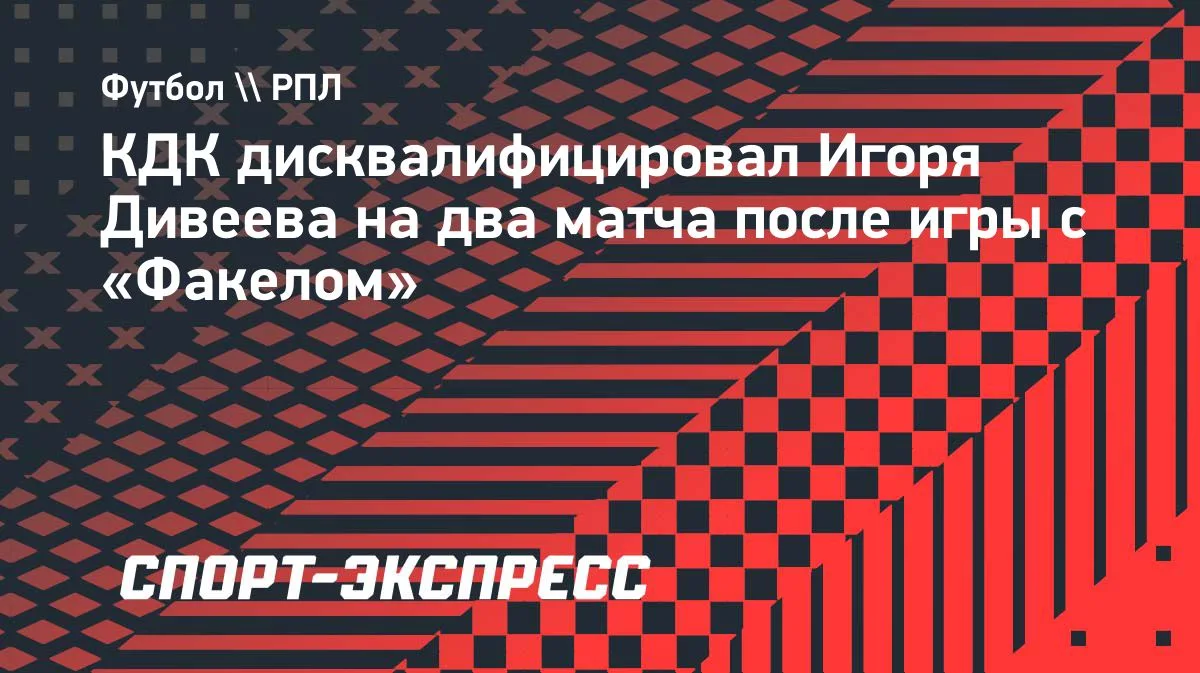КДК РФС дисквалифицировал Игоря Дивеева на два матча после игры с «Факелом»