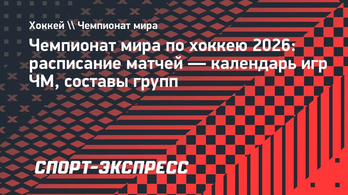 ЧМ-2026 по хоккею: полный календарь матчей и составы групп