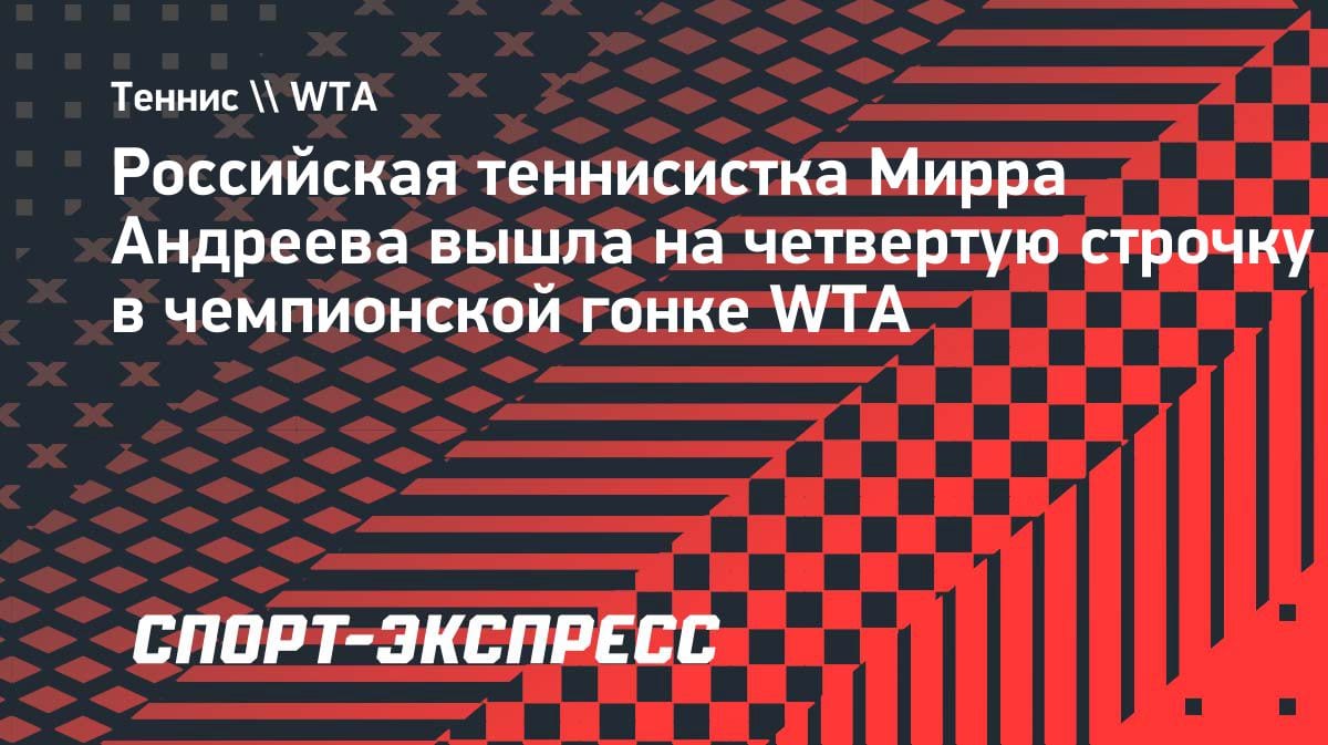 Мирра Андреева взлетела на четвёртое место в чемпионской гонке WTA