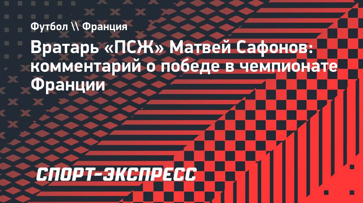 «Надеюсь, дальше будет только больше»: вратарь «ПСЖ» Сафонов — о втором титуле в Лиге 1