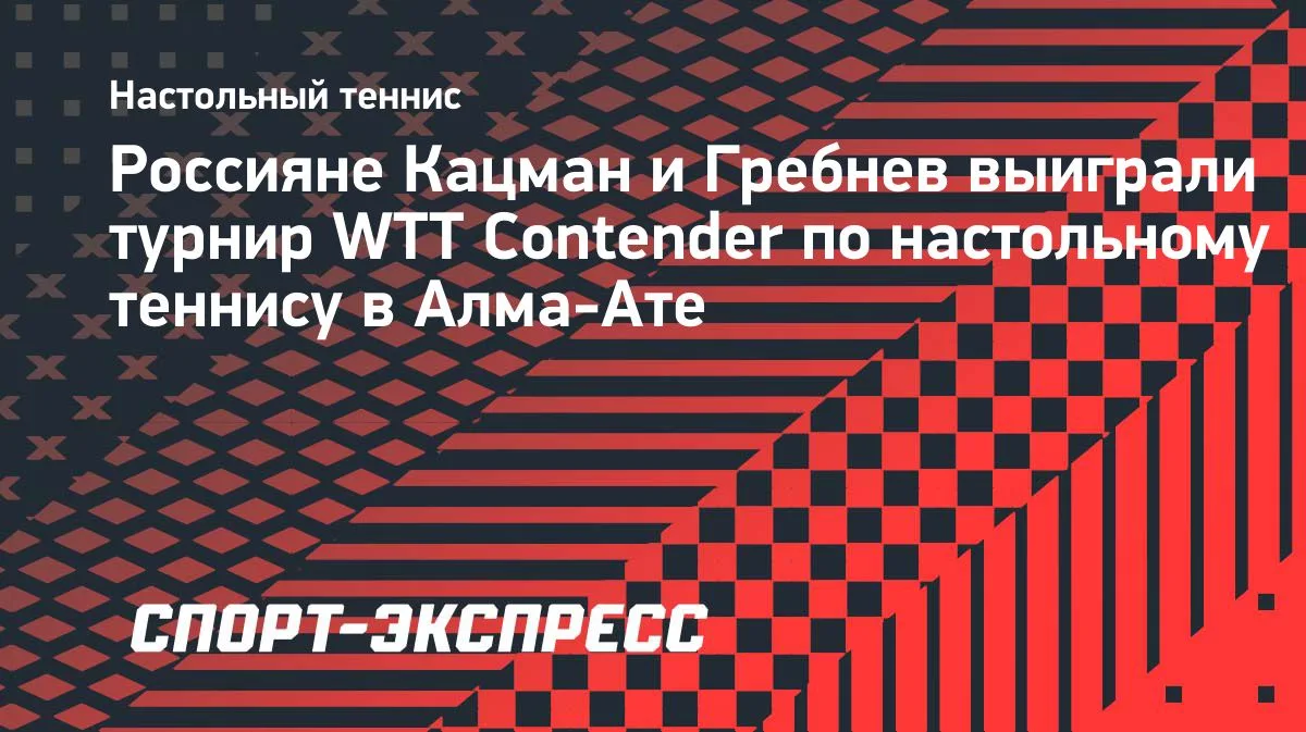 Кацман и Гребнев выиграли парный турнир WTT Contender в Алма-Ате