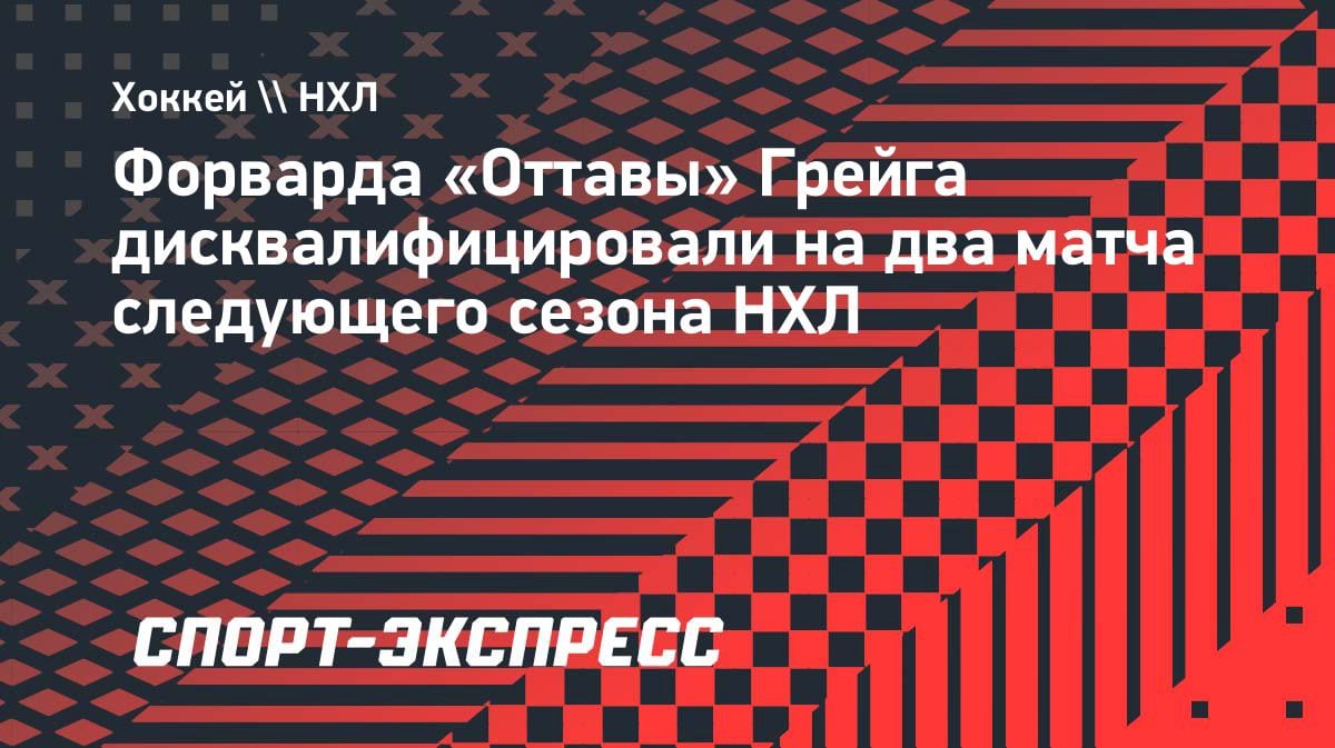 НХЛ наказала форварда «Оттавы»: дисквалификация на два матча следующего сезона