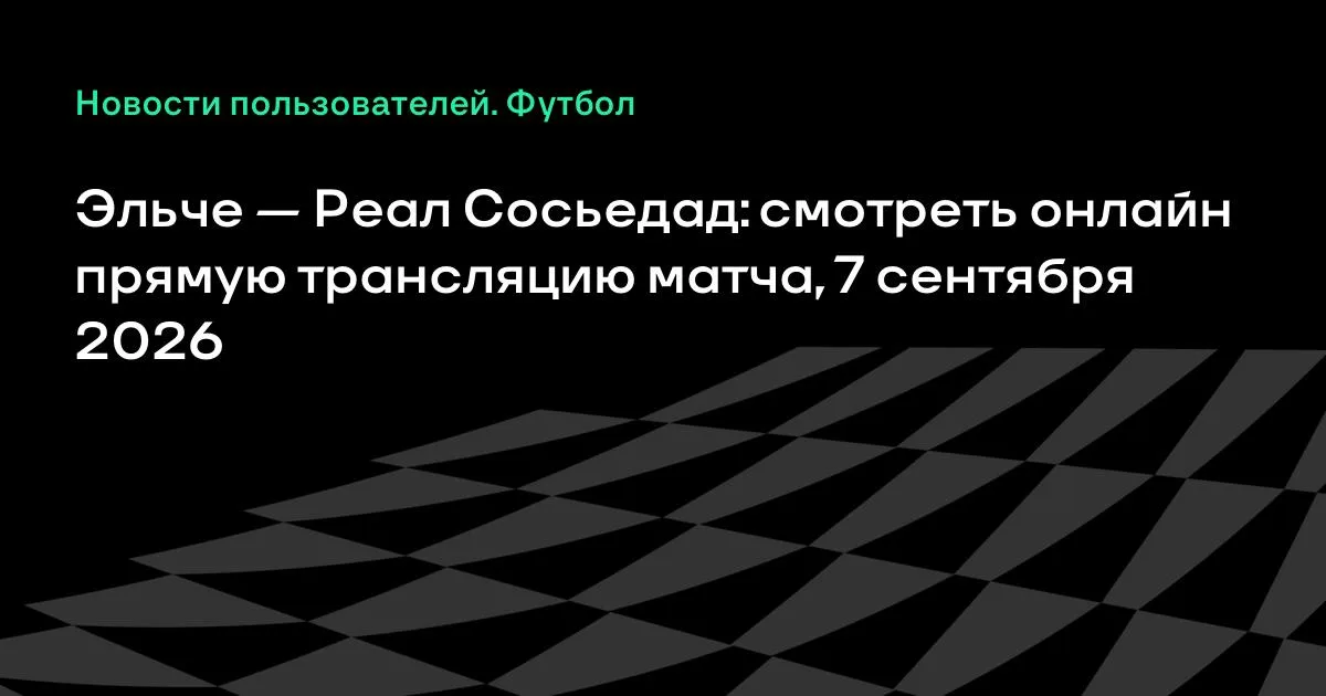 Эльче — Реал Сосьедад: прямая трансляция матча Ла Лиги 7 сентября