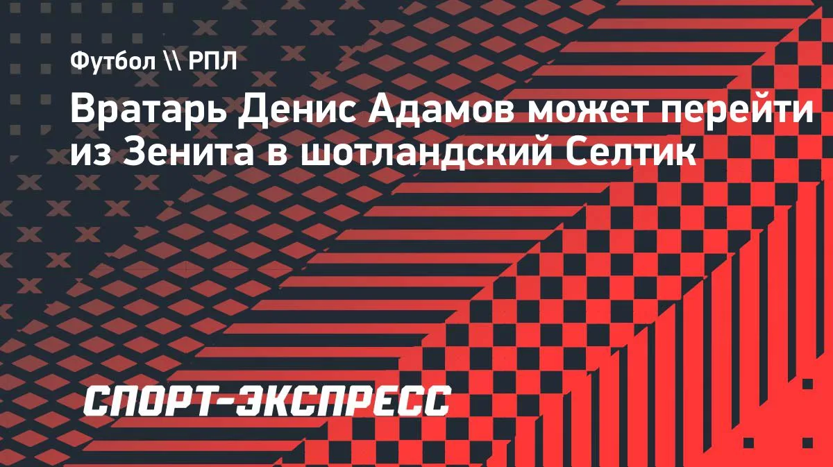 Голкипер «Зенита» Адамов может перейти в «Селтик»
