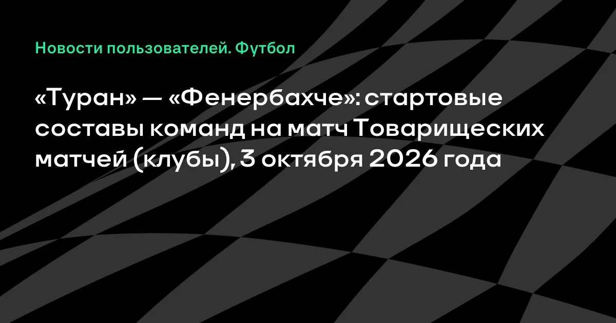 «Туран» и «Фенербахче» назвали стартовые составы на товарищеский матч