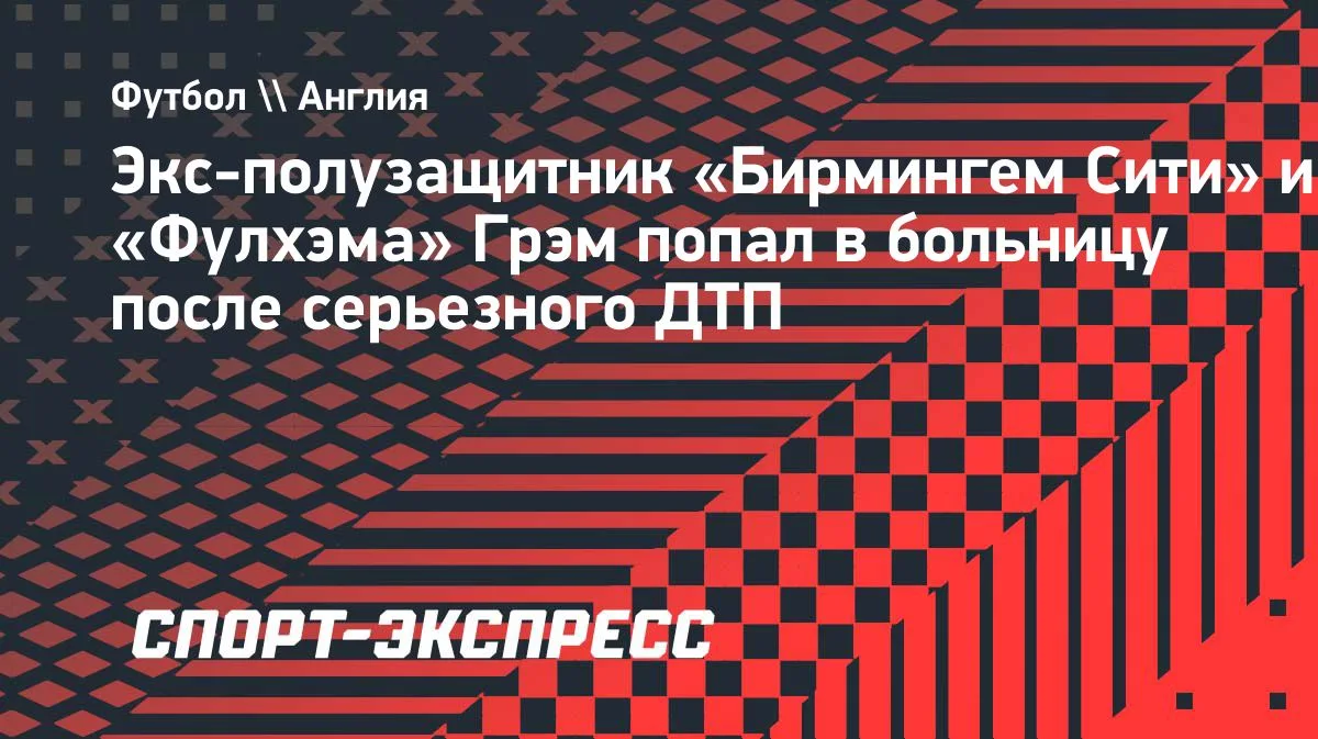 Экс-полузащитник «Бирмингем Сити» Грэм госпитализирован после серьёзного ДТП