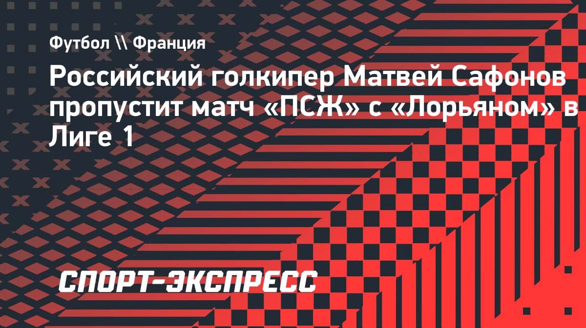 Сафонов вне заявки «ПСЖ» на матч с «Лорьяном»: что случилось?