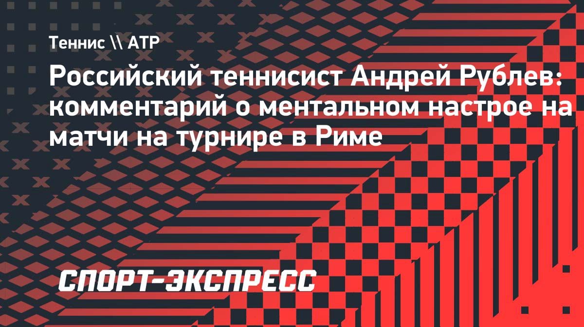 «Мой подход — вообще без подхода»: Рублев раскрыл секрет настройки на матчи
