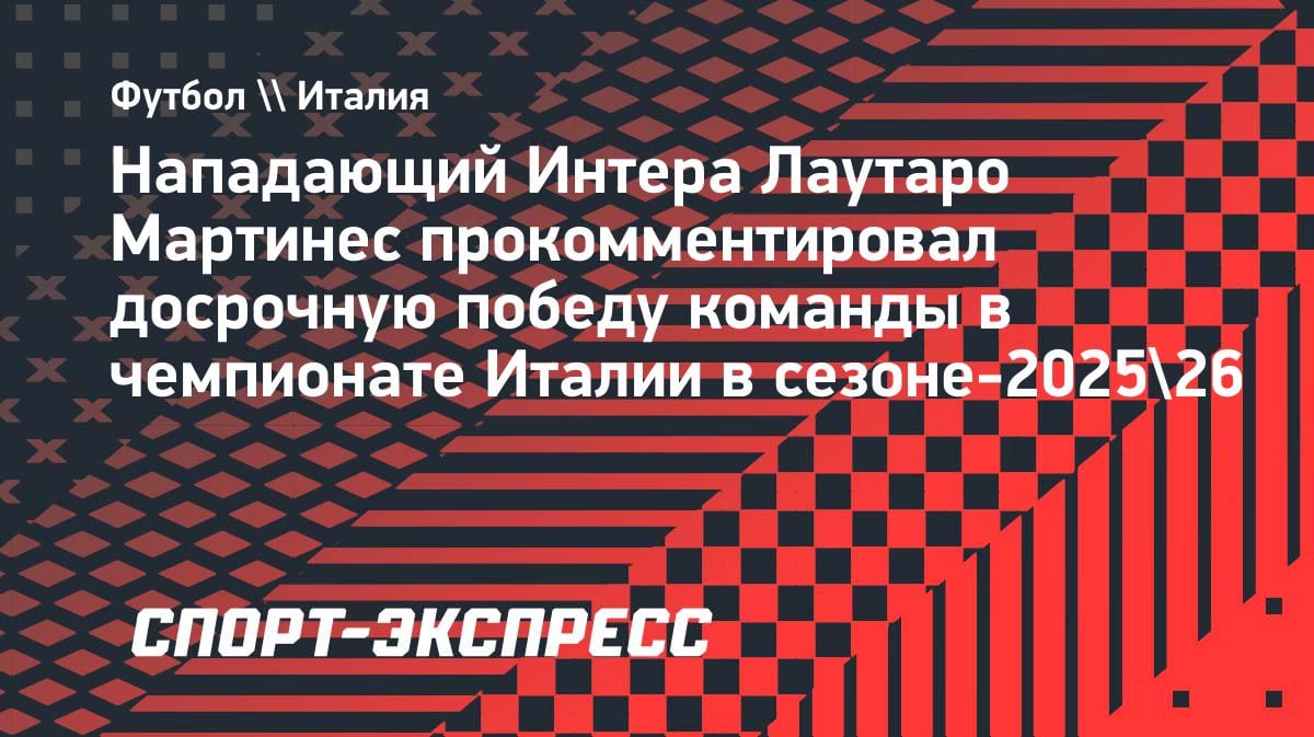 «Продолжаем расти»: Лаутаро Мартинес — о чемпионстве «Интера» и планах на будущее
