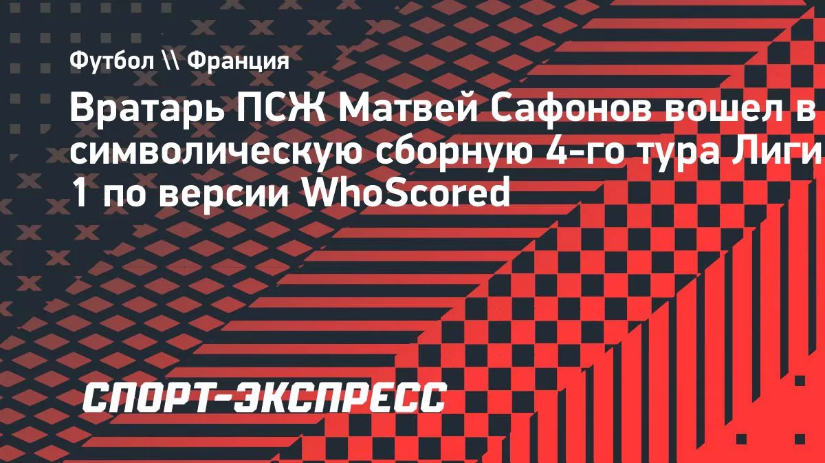 Сафонов попал в символическую сборную 4-го тура Лиги 1 по версии WhoScored