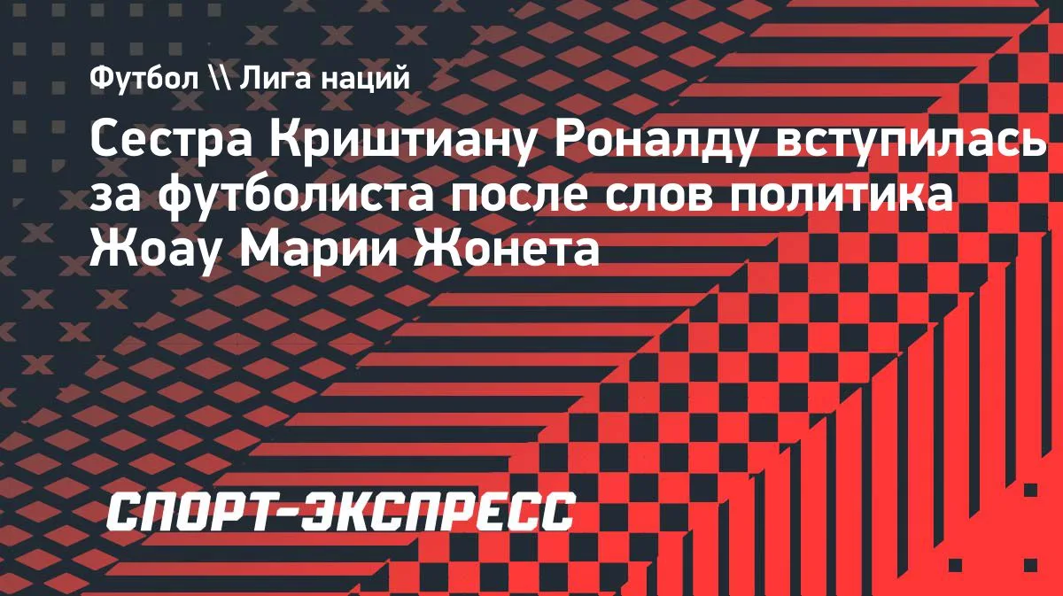 Сестра Роналду ответила политику, назвавшему футболиста «мерзким человеком»