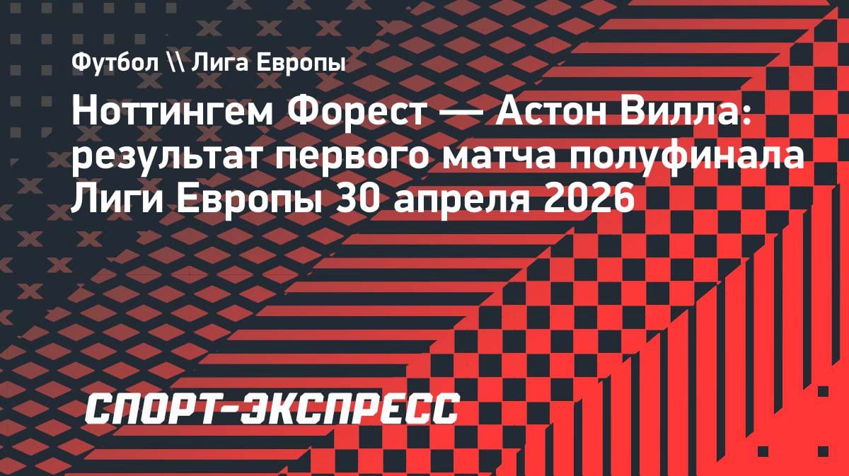 «Ноттингем» притормозил «Астон Виллу»: первый шаг к финалу Лиги Европы