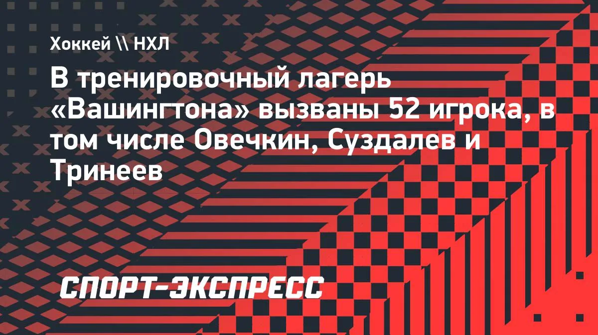 «Вашингтон» созвал 52 игрока в лагерь: Овечкин, Суздалев, Тринеев