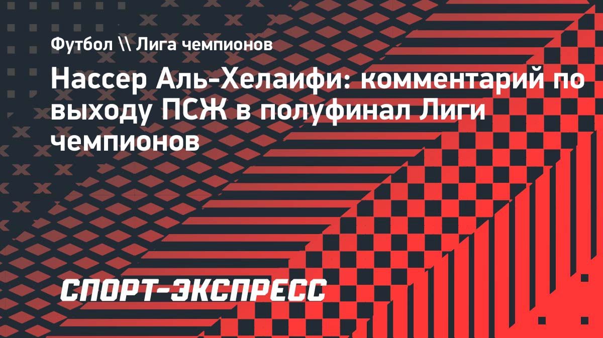 «Горжусь своей командой»: президент «ПСЖ» высказался о выходе в полуфинал ЛЧ