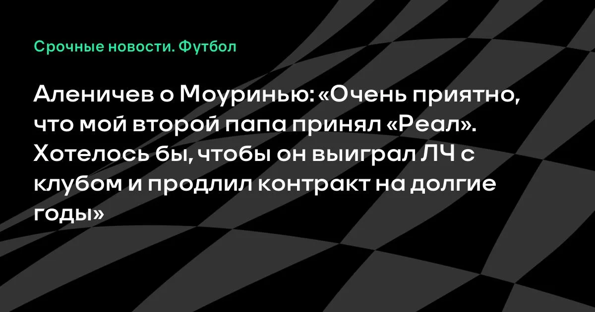 Аленичев: «Мой второй папа» Моуринью должен выиграть ЛЧ с «Реалом» и остаться надолго