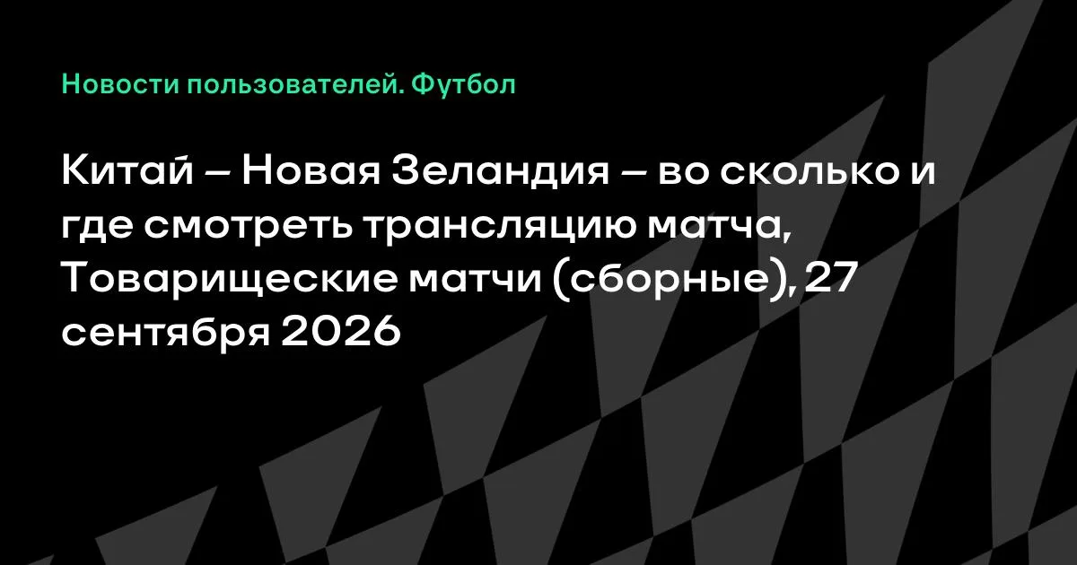 Китай и Новая Зеландия проведут товарищеский матч 27 сентября