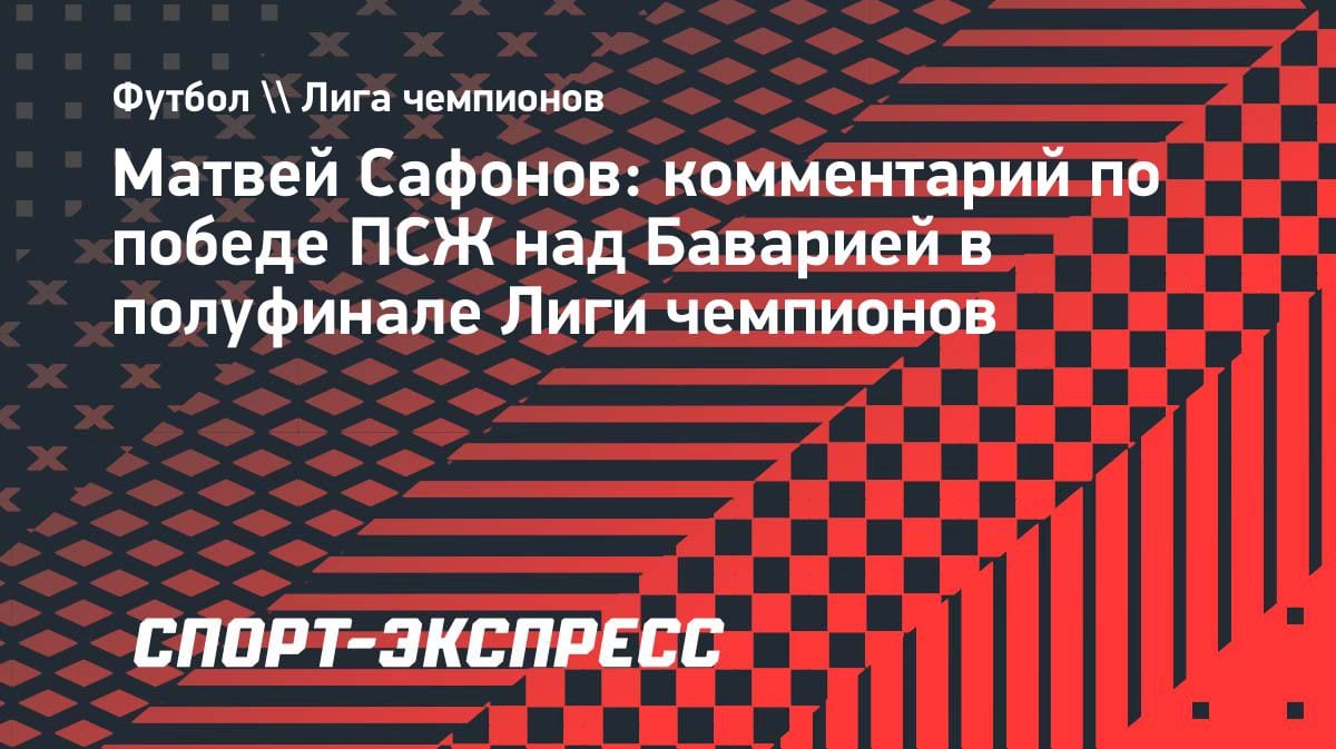 «Матч из тысячи»: Сафонов — о победе ПСЖ над «Баварией» в полуфинале ЛЧ