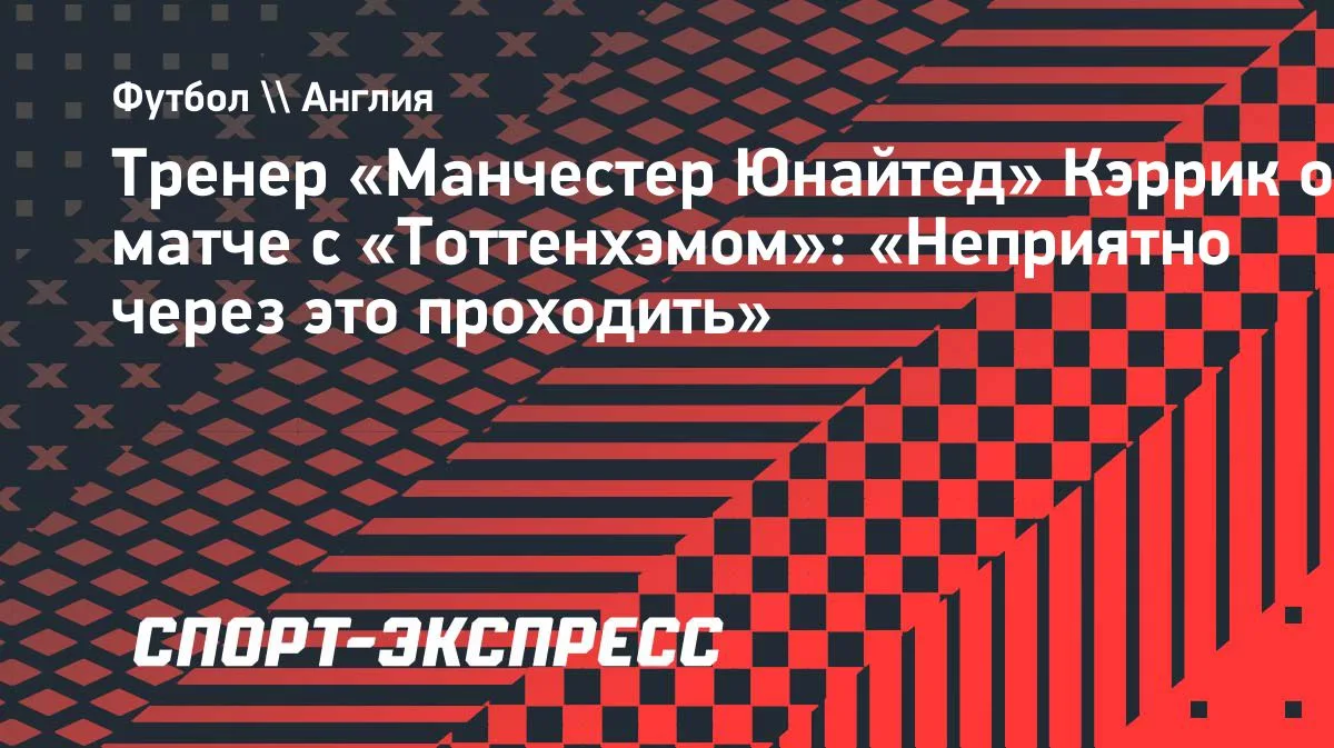Кэррик о ничьей с «Тоттенхэмом»: «Неприятно через это проходить»