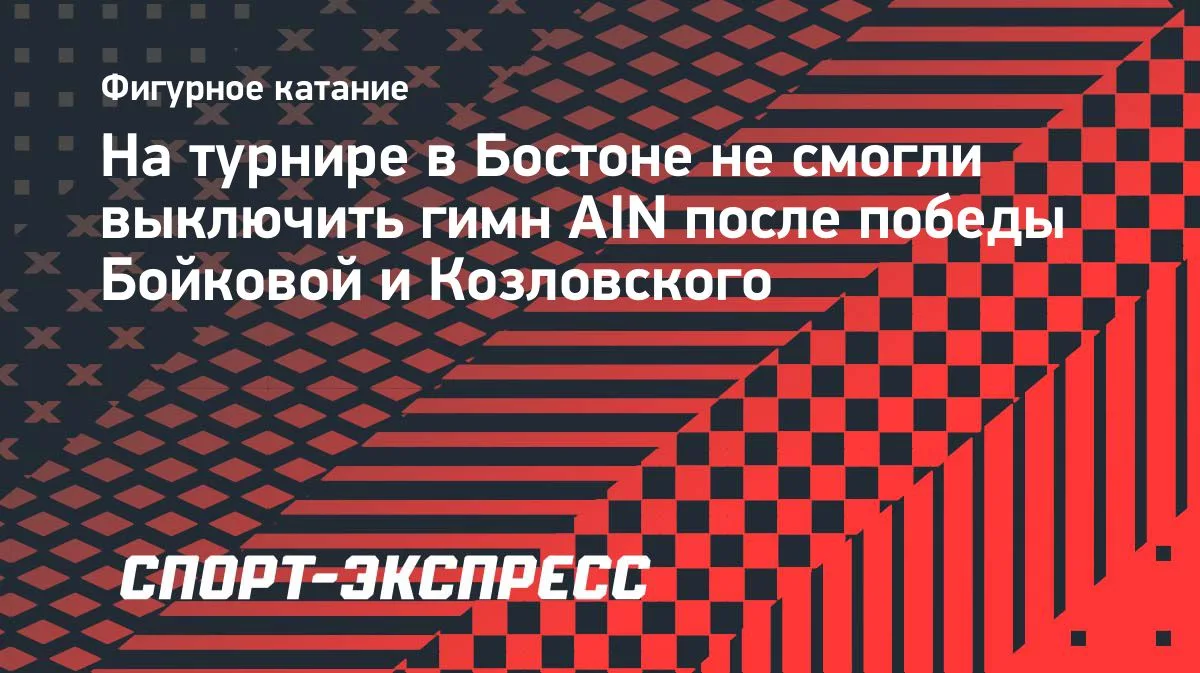 В Бостоне не смогли выключить гимн AIN после победы Бойковой и Козловского