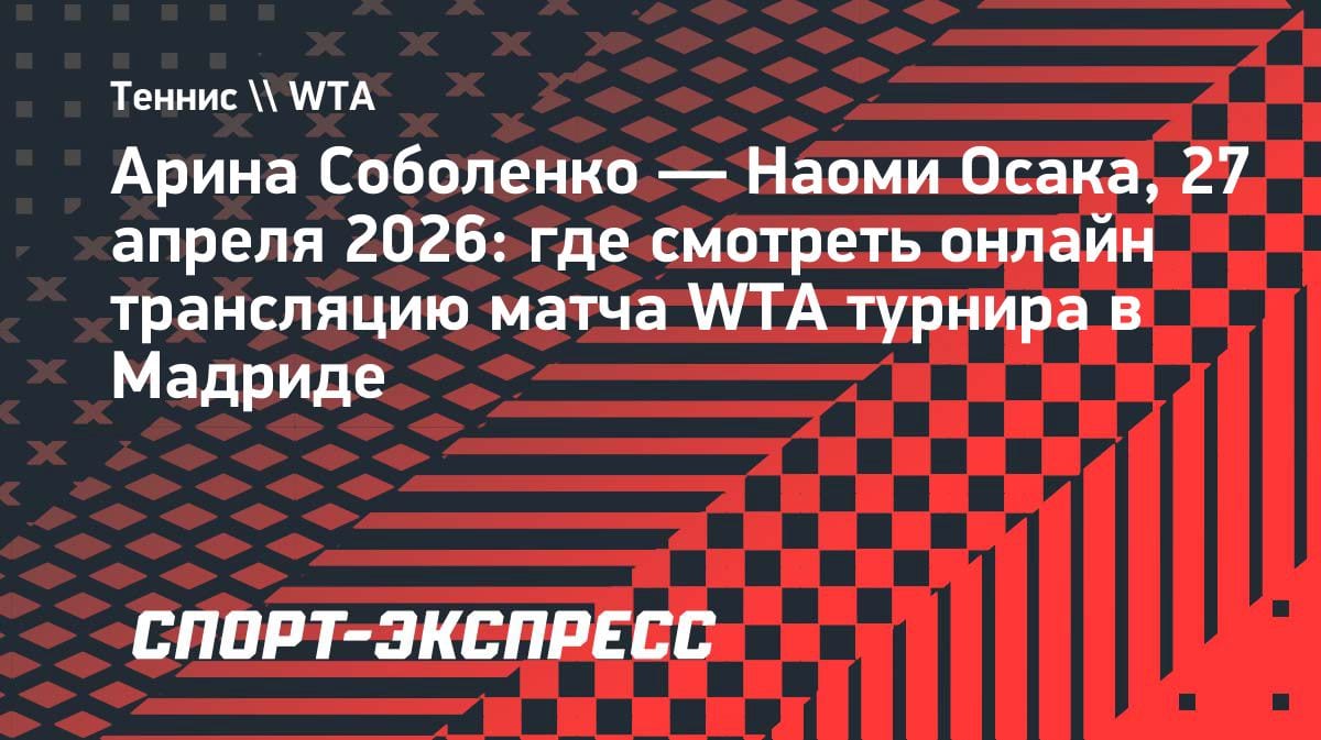 Соболенко против Осаки в Мадриде: где смотреть битву топ-звезд WTA