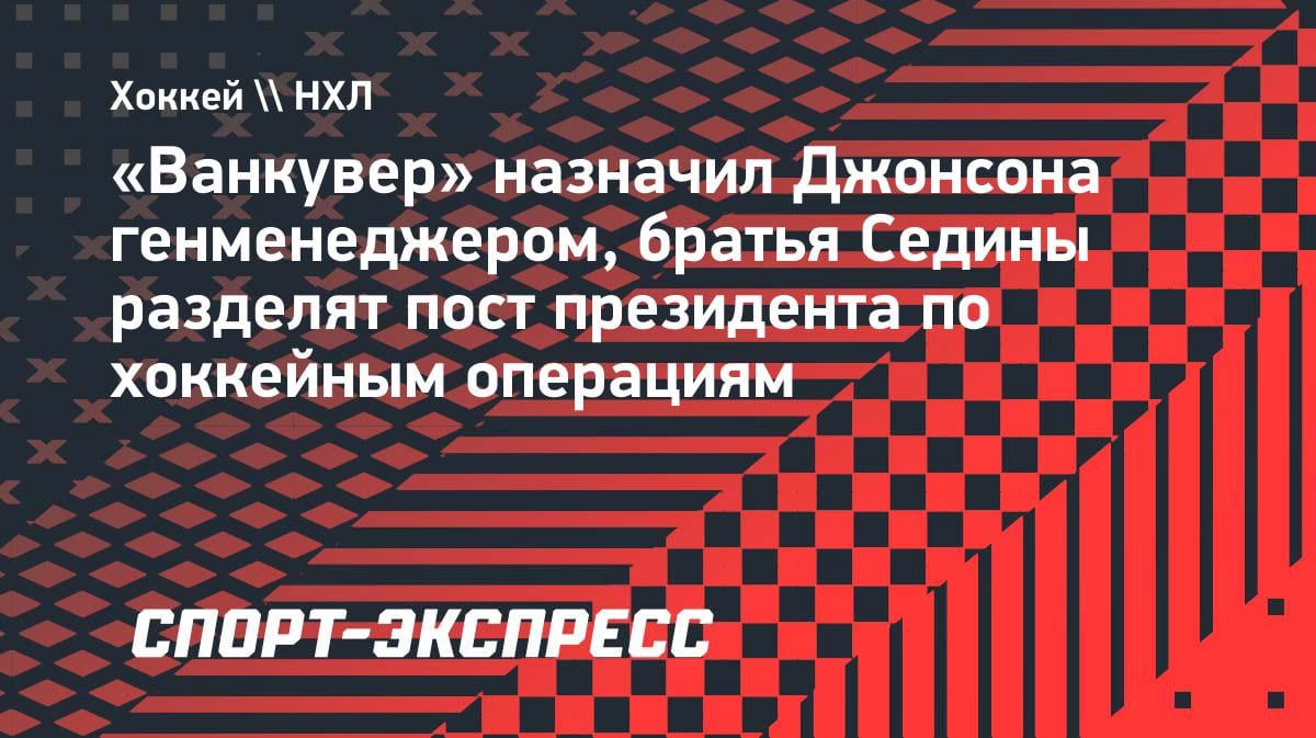 «Ванкувер» перетряс руководство: Джонсон — генменеджер, братья Седины — президенты